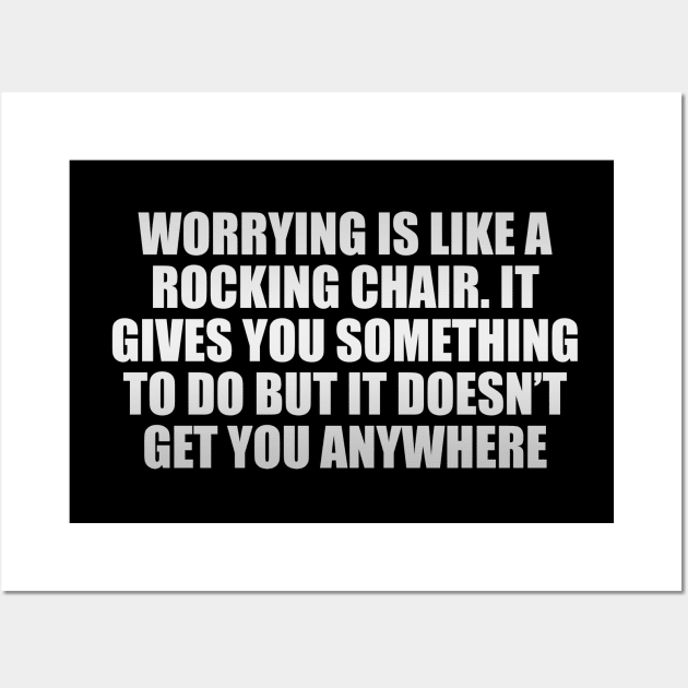 Worrying is like a rocking chair. It gives you something to do but it doesn’t get you anywhere Wall Art by CRE4T1V1TY